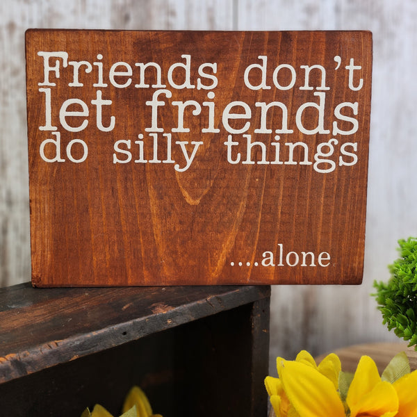 Friends Don't Let Friends Do Silly Things...alone | Freestanding Solid Pine Sign
