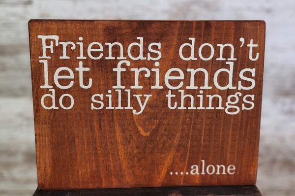 Friends Don't Let Friends Do Silly Things...alone | Freestanding Solid Pine Sign